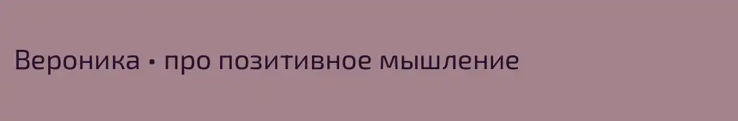 Вероника • про позитивное мышление 